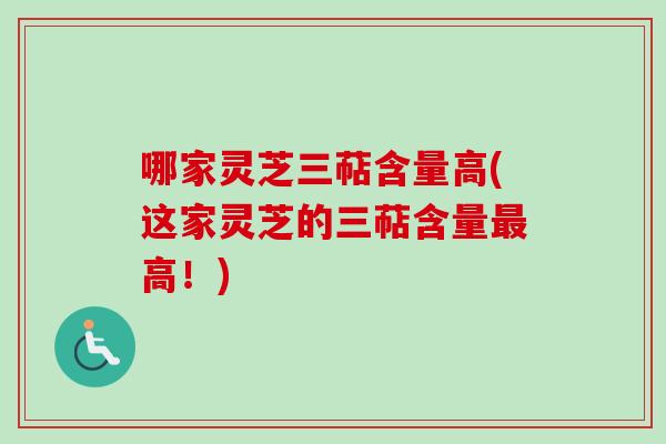 哪家灵芝三萜含量高(这家灵芝的三萜含量最高！)