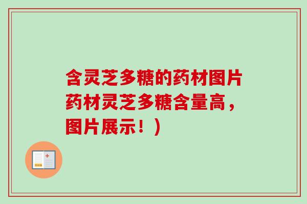 含灵芝多糖的药材图片药材灵芝多糖含量高，图片展示！)
