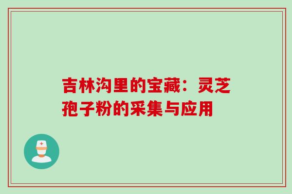 吉林沟里的宝藏：灵芝孢子粉的采集与应用