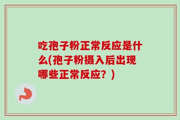吃孢子粉正常反应是什么(孢子粉摄入后出现哪些正常反应?) 吃孢子粉正常反应是什么(孢子粉摄入后出现哪些正常反应?)