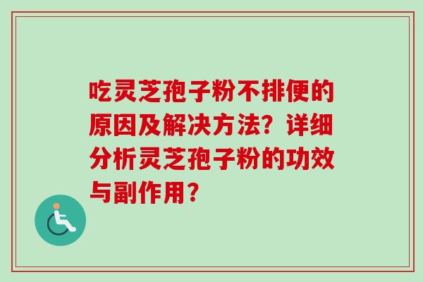 吃灵芝孢子粉不排便的原因及解决方法？详细分析灵芝孢子粉的功效与副作用？