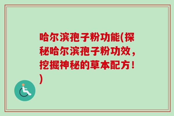 哈尔滨孢子粉功能(探秘哈尔滨孢子粉功效，挖掘神秘的草本配方！)