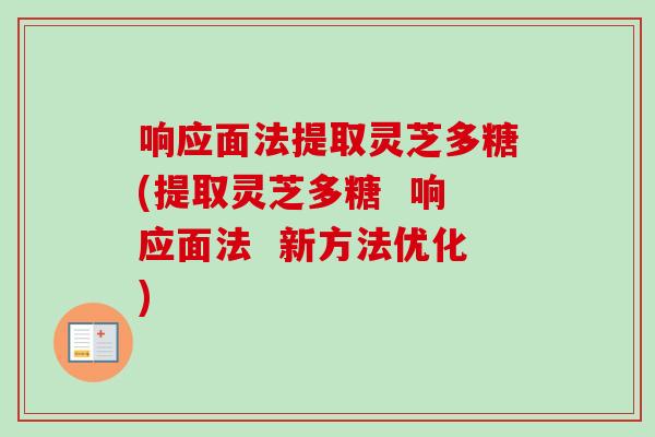 响应面法提取灵芝多糖(提取灵芝多糖  响应面法  新方法优化)
