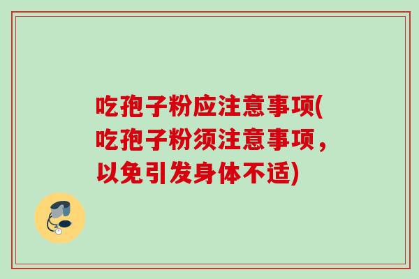 吃孢子粉应注意事项(吃孢子粉须注意事项，以免引发身体不适)