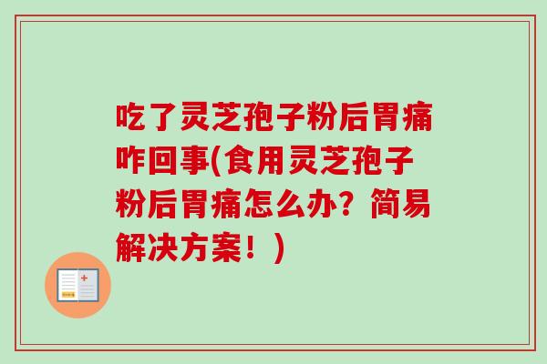 吃了灵芝孢子粉后胃痛咋回事(食用灵芝孢子粉后胃痛怎么办？简易解决方案！)
