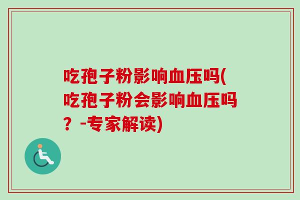 吃孢子粉影响血压吗(吃孢子粉会影响血压吗？-专家解读)
