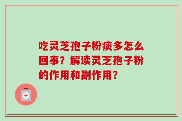 吃灵芝孢子粉痰多怎么回事？解读灵芝孢子粉的作用和副作用？