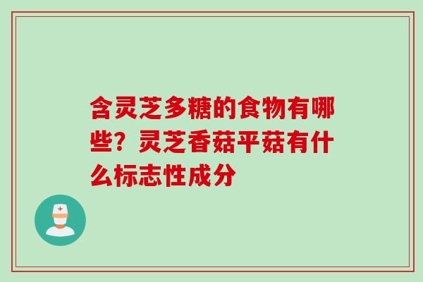 含灵芝多糖的食物有哪些？灵芝香菇平菇有什么标志性成分