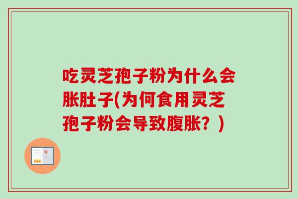 吃灵芝孢子粉为什么会胀肚子(为何食用灵芝孢子粉会导致腹胀？)