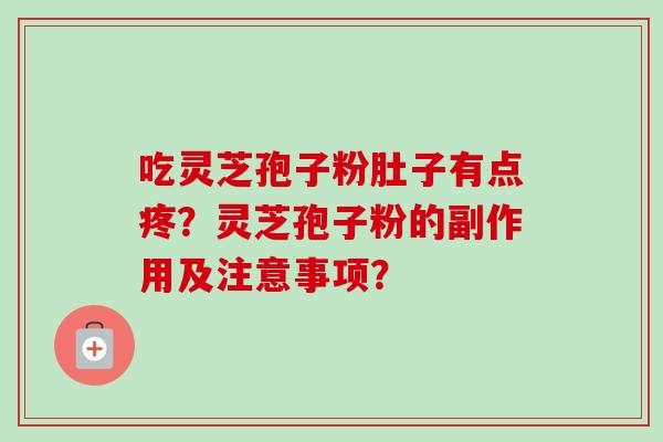 吃灵芝孢子粉肚子有点疼?灵芝孢子粉的副作用及注意事项? 吃灵芝孢子粉肚子有点疼?灵芝孢子粉的副作用及注意事项?
