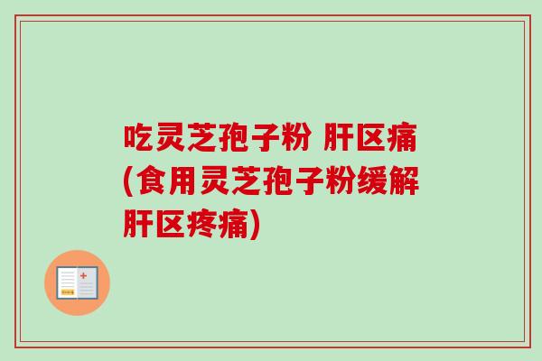 吃灵芝孢子粉 区痛(食用灵芝孢子粉缓解区) 吃灵芝孢子粉 区痛(食用灵芝孢子粉缓解区)