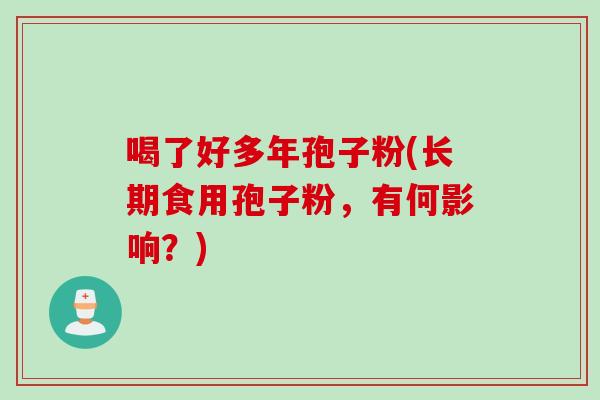 喝了好多年孢子粉(长期食用孢子粉，有何影响？)