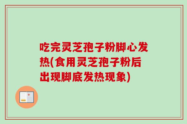 吃完灵芝孢子粉脚心发热(食用灵芝孢子粉后出现脚底发热现象) 吃完灵芝孢子粉脚心发热(食用灵芝孢子粉后出现脚底发热现象)