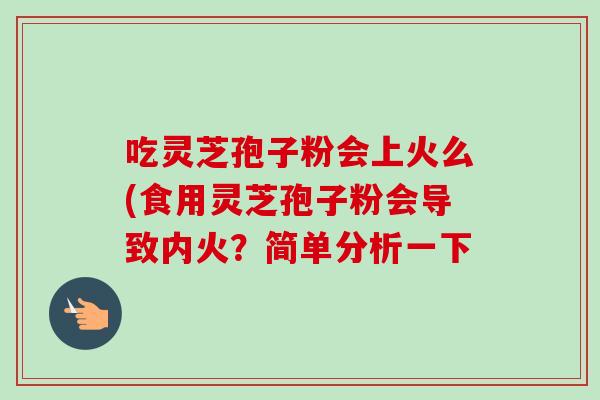 吃灵芝孢子粉会上火么(食用灵芝孢子粉会导致内火？简单分析一下