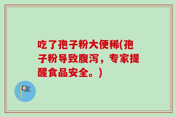 吃了孢子粉大便稀(孢子粉导致腹泻，专家提醒食品安全。)