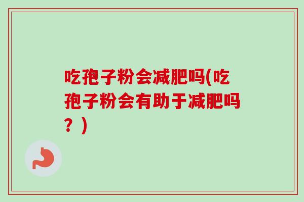 吃孢子粉会吗(吃孢子粉会有助于吗?) 吃孢子粉会吗(吃孢子粉会有助于吗?)