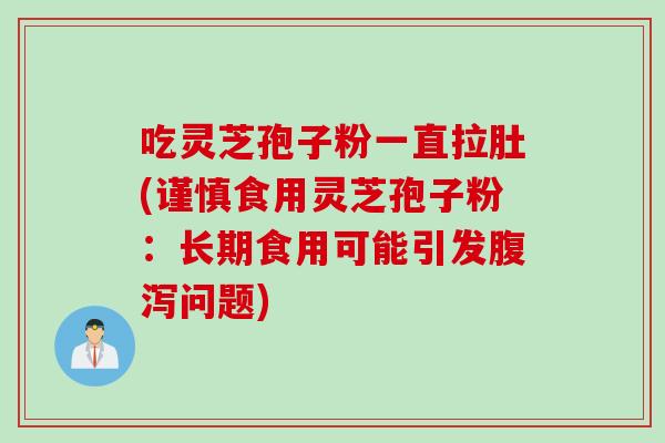 吃灵芝孢子粉一直拉肚(谨慎食用灵芝孢子粉：长期食用可能引发腹泻问题)