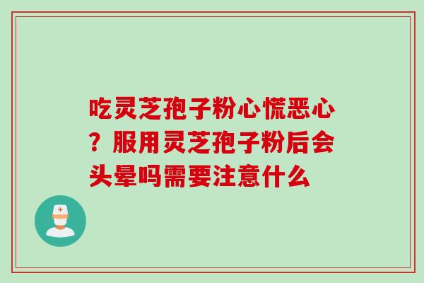 吃灵芝孢子粉心慌恶心？服用灵芝孢子粉后会头晕吗需要注意什么