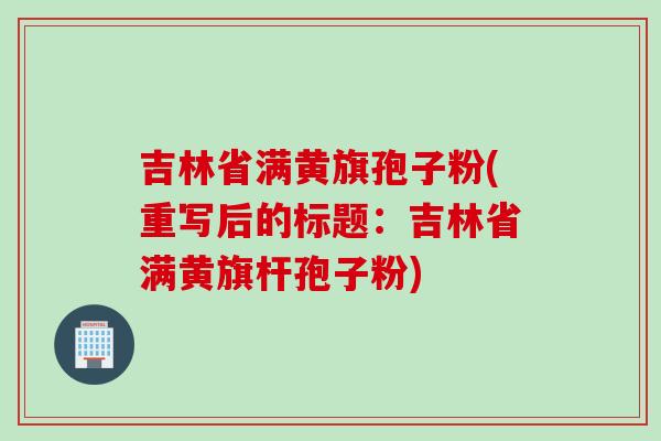 吉林省满黄旗孢子粉(重写后的标题：吉林省满黄旗杆孢子粉)