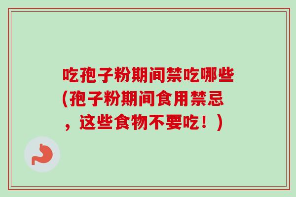 吃孢子粉期间禁吃哪些(孢子粉期间食用禁忌，这些食物不要吃！)