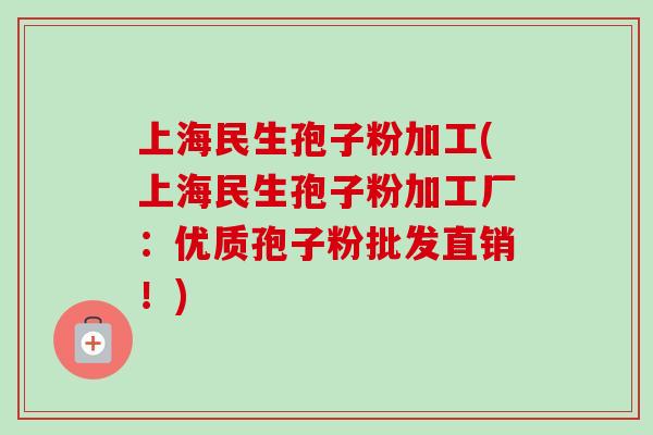 上海民生孢子粉加工(上海民生孢子粉加工厂：优质孢子粉批发直销！)