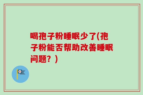 喝孢子粉睡眠少了(孢子粉能否帮助改善睡眠问题？)