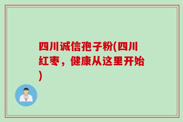 四川诚信孢子粉(四川红枣,健康从这里开始) 四川诚信孢子粉(四川红枣,健康从这里开始)
