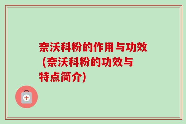 奈沃科粉的作用与功效 (奈沃科粉的功效与特点简介)