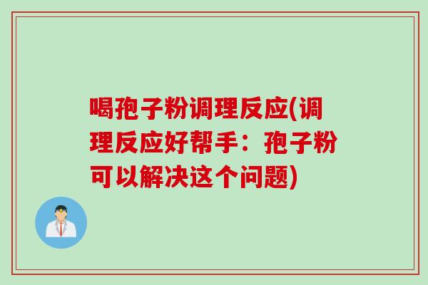 喝孢子粉调理反应(调理反应好帮手：孢子粉可以解决这个问题)