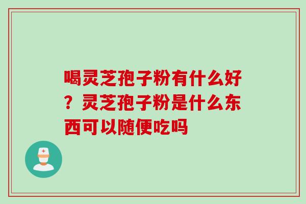 喝灵芝孢子粉有什么好？灵芝孢子粉是什么东西可以随便吃吗