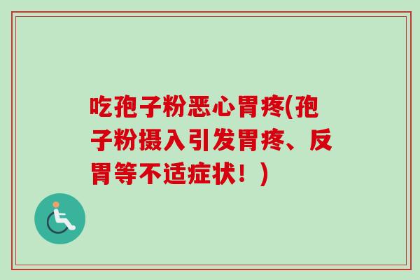 吃孢子粉恶心胃疼(孢子粉摄入引发胃疼、反胃等不适症状！)