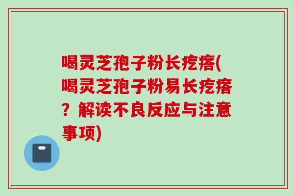喝灵芝孢子粉长疙瘩(喝灵芝孢子粉易长疙瘩？解读不良反应与注意事项)