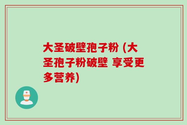 大圣破壁孢子粉 (大圣孢子粉破壁 享受更多营养)