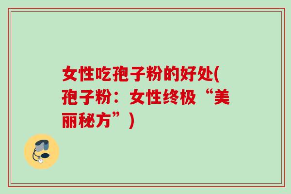 女性吃孢子粉的好处(孢子粉：女性终极“美丽秘方”)