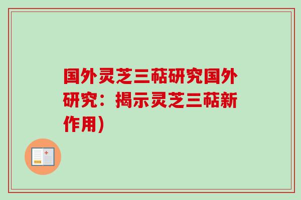 国外灵芝三萜研究国外研究：揭示灵芝三萜新作用)