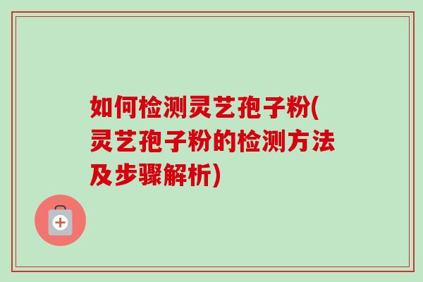 如何检测灵艺孢子粉(灵艺孢子粉的检测方法及步骤解析)