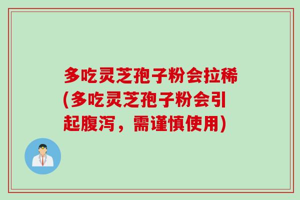 多吃灵芝孢子粉会拉稀(多吃灵芝孢子粉会引起腹泻，需谨慎使用)