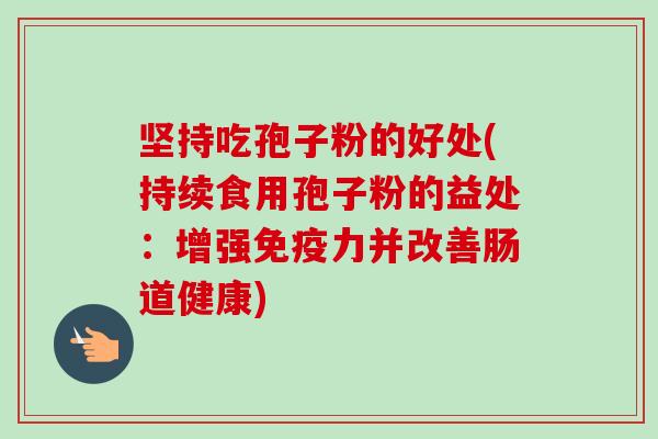 坚持吃孢子粉的好处(持续食用孢子粉的益处：增强免疫力并改善肠道健康)