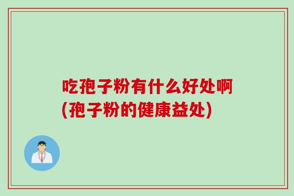 吃孢子粉有什么好处啊(孢子粉的健康益处)
