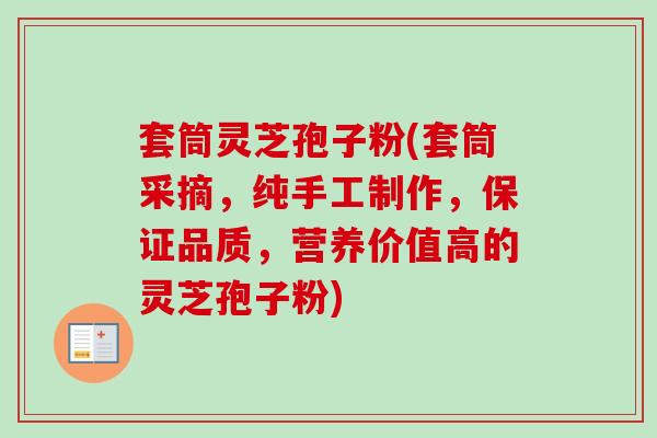 套筒灵芝孢子粉(套筒采摘，纯手工制作，保证品质，营养价值高的灵芝孢子粉)