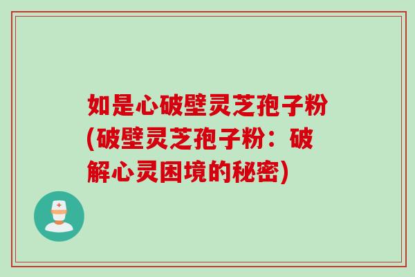 如是心破壁灵芝孢子粉(破壁灵芝孢子粉：破解心灵困境的秘密)