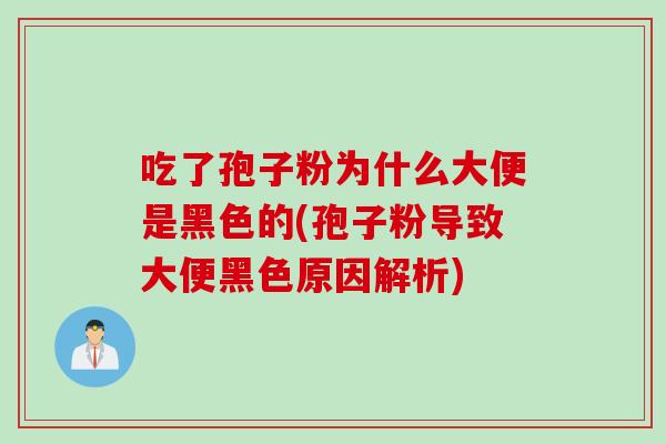 吃了孢子粉为什么大便是黑色的(孢子粉导致大便黑色原因解析)