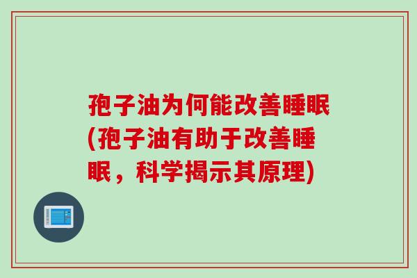 孢子油为何能改善睡眠(孢子油有助于改善睡眠，科学揭示其原理)