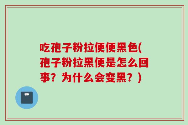 吃孢子粉拉便便黑色(孢子粉拉黑便是怎么回事？为什么会变黑？)