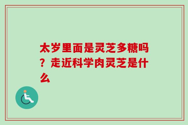 太岁里面是灵芝多糖吗？走近科学肉灵芝是什么
