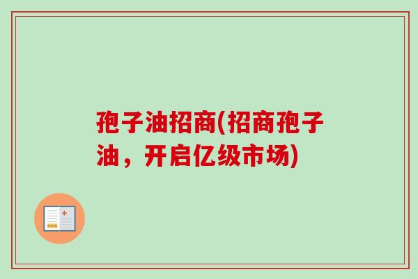 孢子油招商(招商孢子油，开启亿级市场)