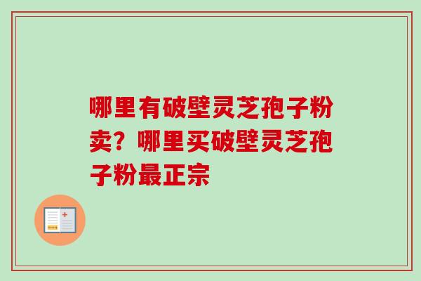 哪里有破壁灵芝孢子粉卖？哪里买破壁灵芝孢子粉最正宗