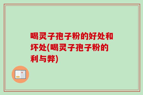 喝灵子孢子粉的好处和坏处(喝灵子孢子粉的利与弊)