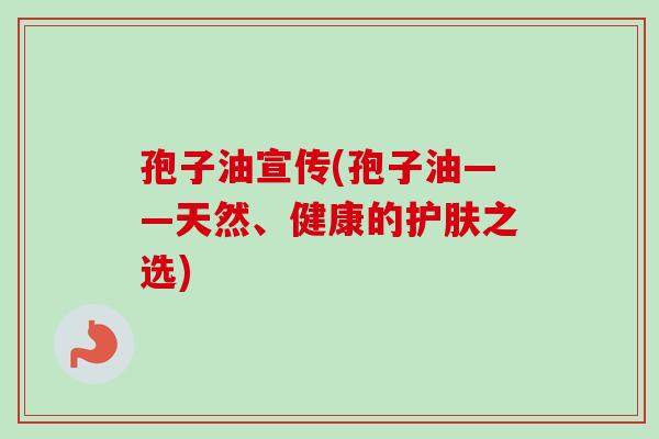 孢子油宣传(孢子油——天然、健康的护肤之选)