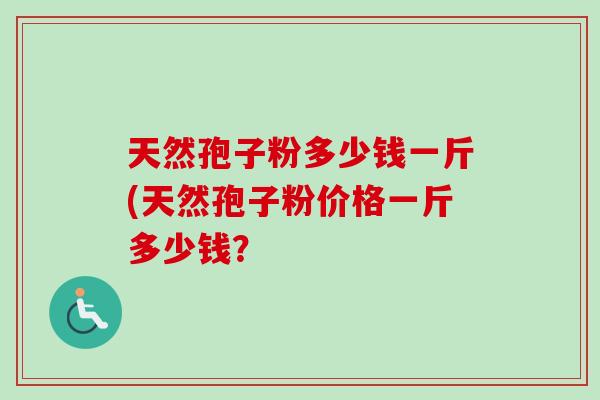 天然孢子粉多少钱一斤(天然孢子粉价格一斤多少钱？